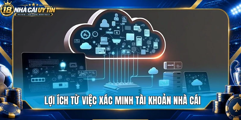 Lợi ích từ việc xác minh tài khoản nhà cái