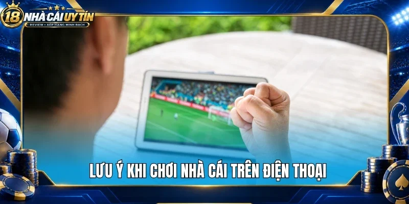 Lưu ý khi chơi nhà cái trên điện thoại