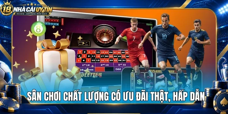 Sân chơi chất lượng có ưu đãi thật, hấp dẫn