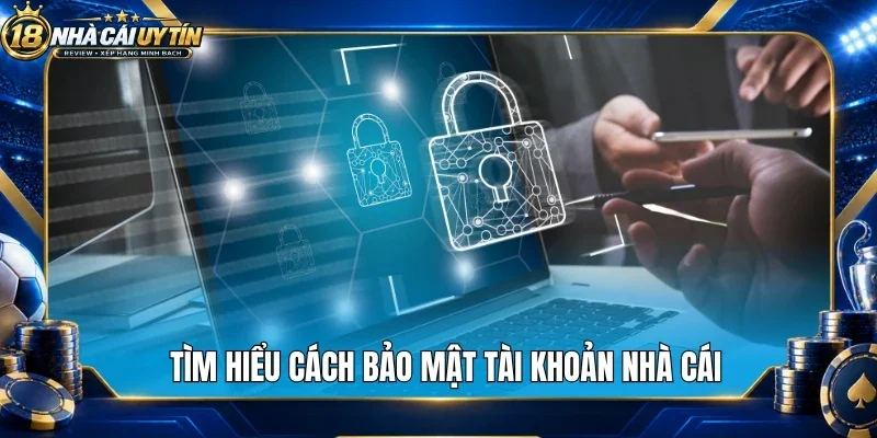 Tìm hiểu cách bảo mật tài khoản nhà cái