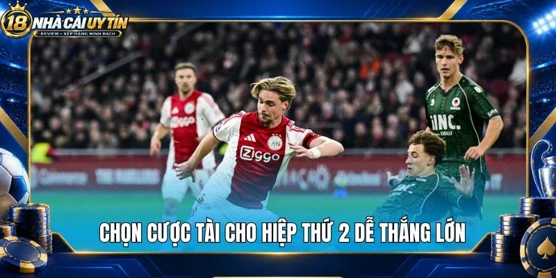 Chọn cược tài cho hiệp thứ 2 dễ thắng lớn