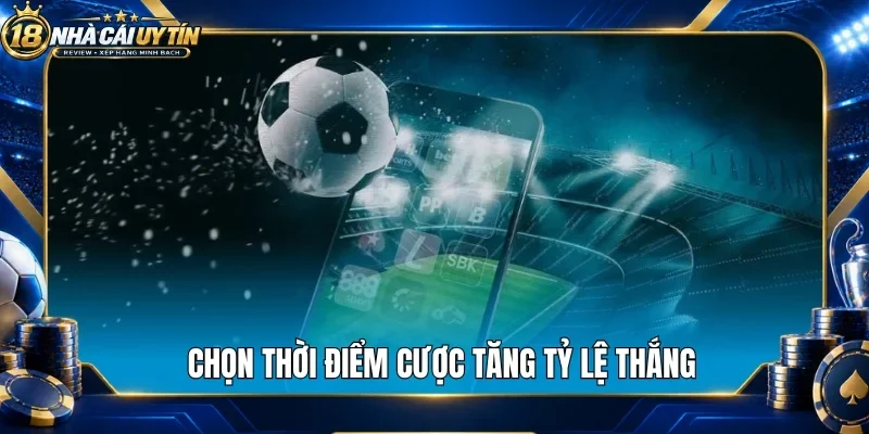 Chọn thời điểm cược tăng tỷ lệ thắng