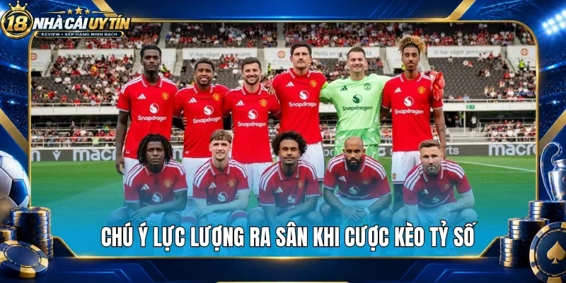 Chú ý lực lượng ra sân khi cược kèo tỷ số