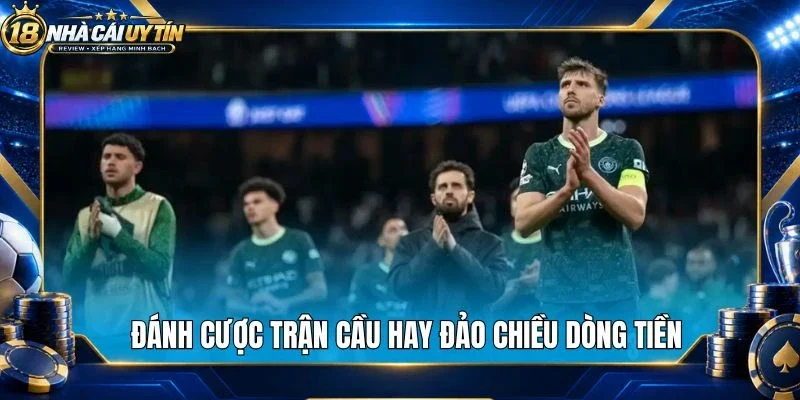 Đánh cược trận cầu hay đảo chiều dòng tiền