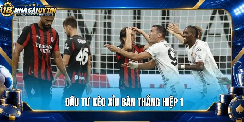 Đầu tư kèo xỉu bàn thắng hiệp 1