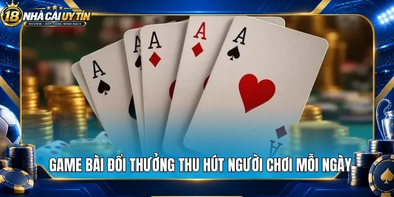 Game bài đổi thưởng thu hút người chơi mỗi ngày