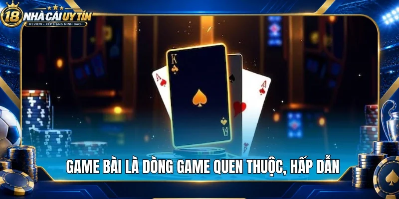 Game bài là dòng game quen thuộc, hấp dẫn