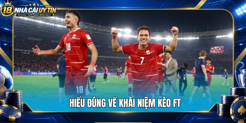Hiểu đúng về khái niệm kèo FT