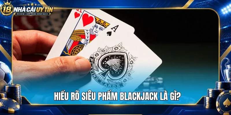 Hiểu rõ siêu phẩm blackjack là gì?