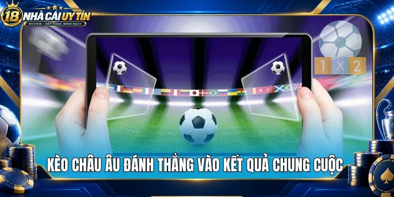 Kèo châu Âu đánh thẳng vào kết quả chung cuộc