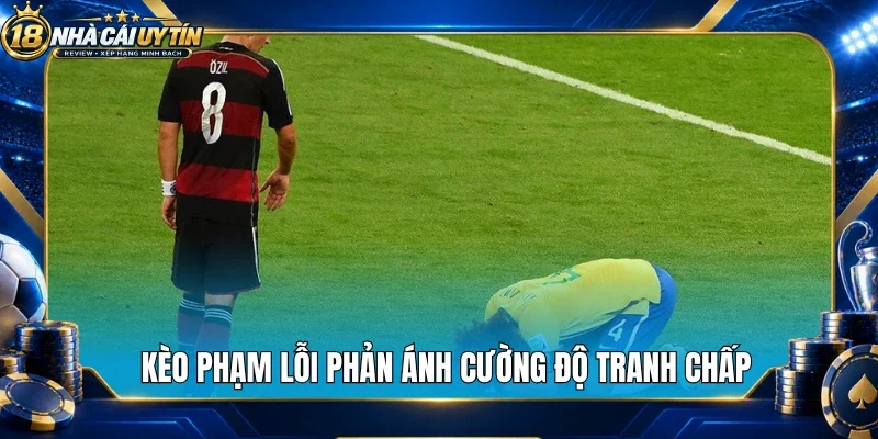 Kèo phạm lỗi phản ánh cường độ tranh chấp