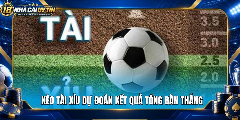 Kèo tài xỉu dự đoán kết quả tổng bàn thắng