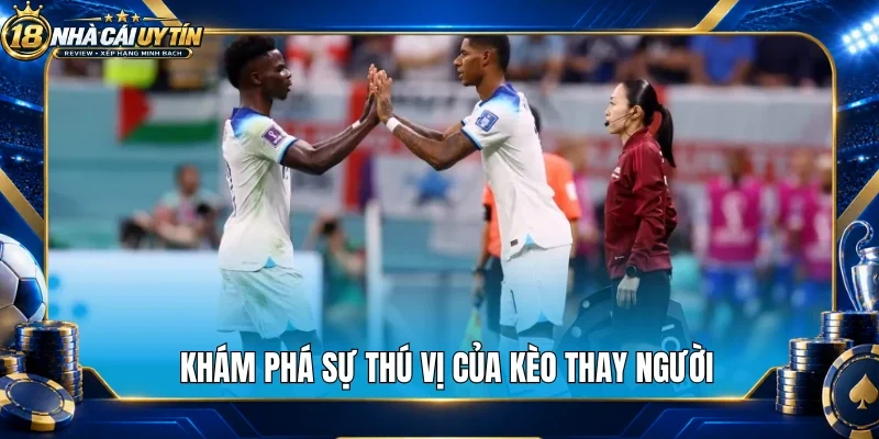 Khám phá sự thú vị của kèo thay người