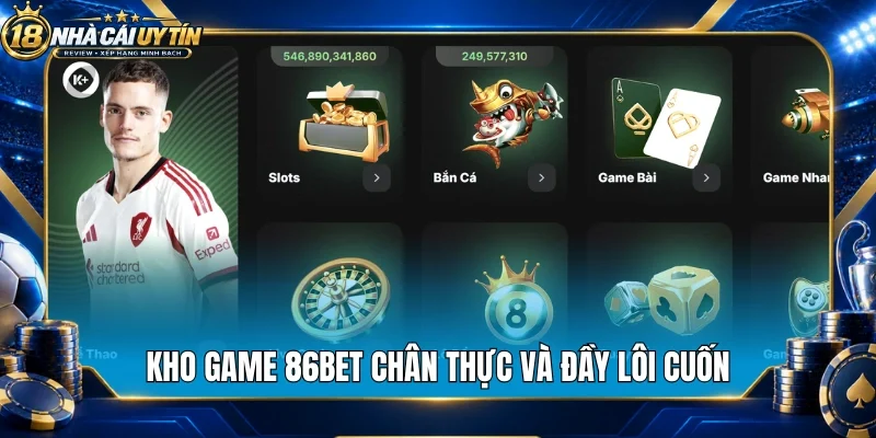 Kho game 86Bet chân thực và đầy lôi cuốn
