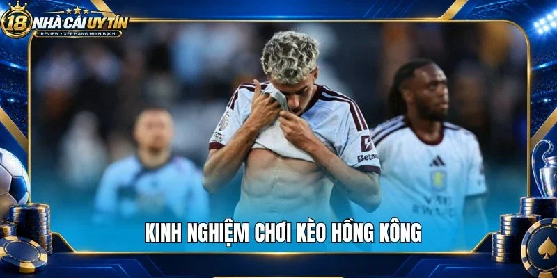 Kinh nghiệm chơi kèo Hồng Kông