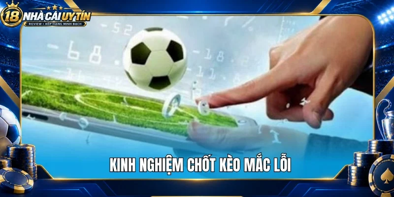 Kinh nghiệm chốt kèo mắc lỗi