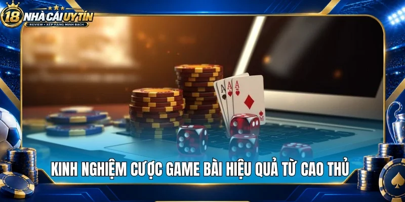 Kinh nghiệm cược game bài hiệu quả từ cao thủ