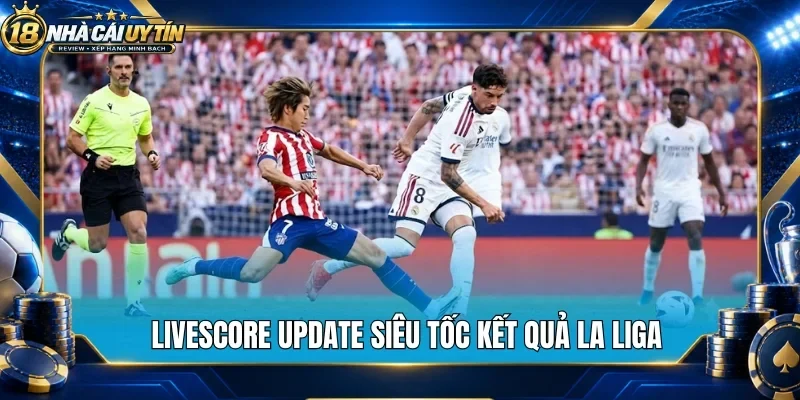 Livescore update siêu tốc kết quả La Liga