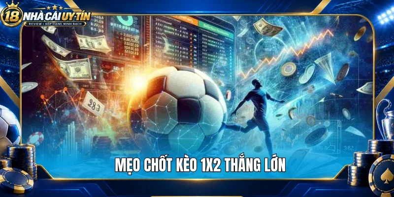 Mẹo chốt kèo 1X2 thắng lớn