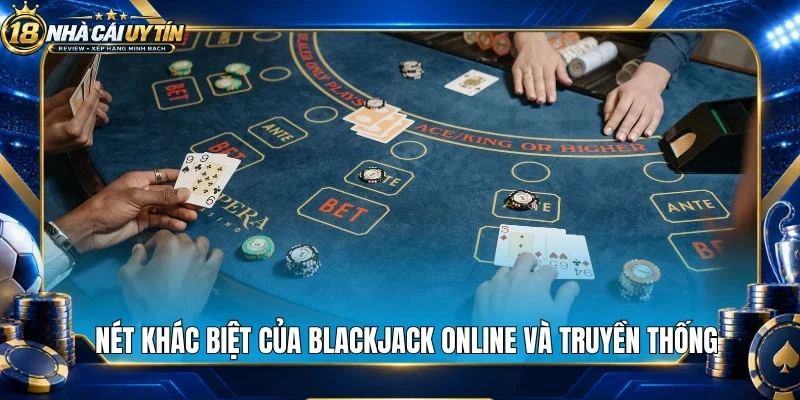 Nét khác biệt của blackjack online và truyền thống