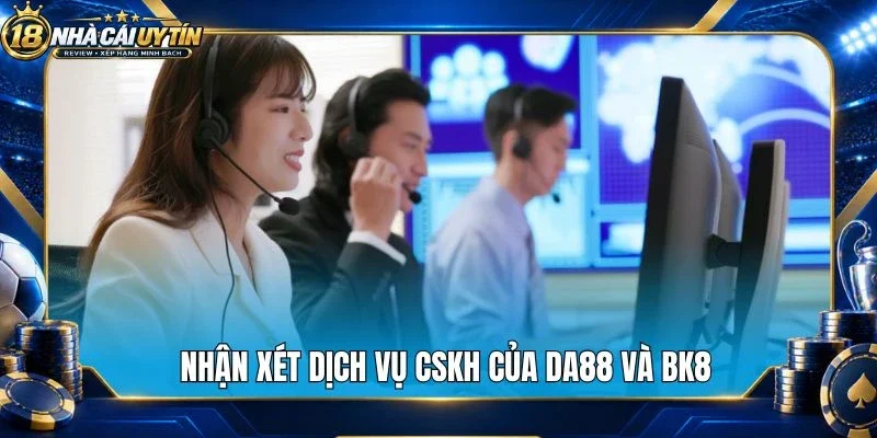 Nhận xét dịch vụ CSKH của Da88 và Bk8