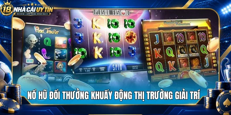 Nổ hũ đổi thưởng khuấy động thị trường giải trí