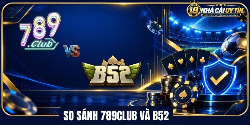 So sánh 789Club và B52 giao diện