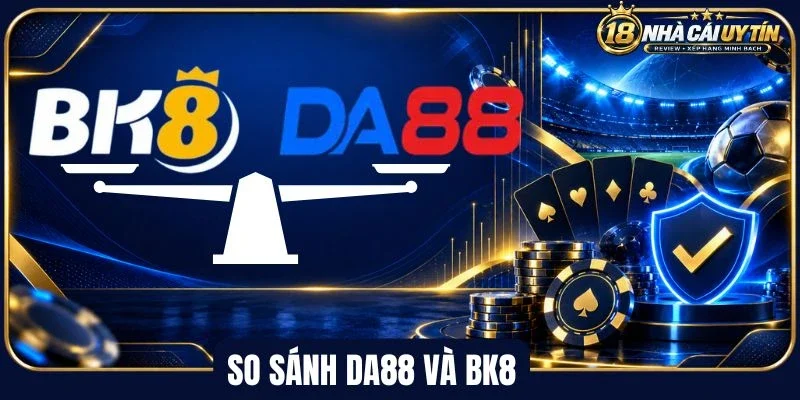 So sánh Da88 và Bk8 qua giao diện nhà cái