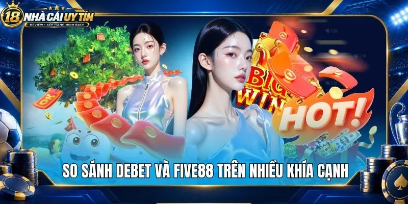 So sánh Debet và Five88 trên nhiều khía cạnh