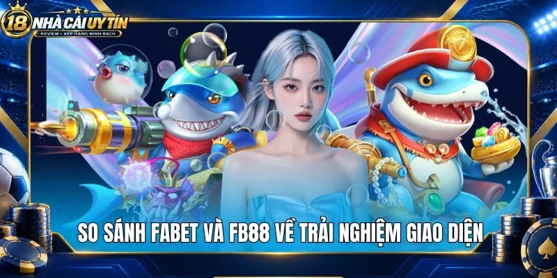 So sánh Fabet và Fb88 về trải nghiệm giao diện