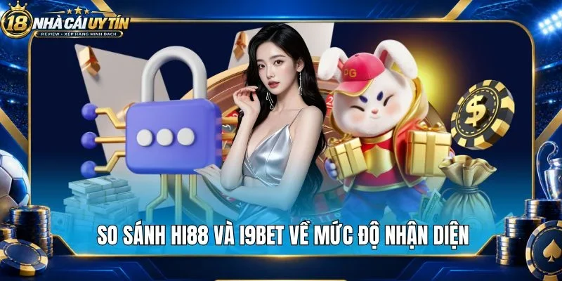 So sánh Hi88 và I9bet về mức độ nhận diện