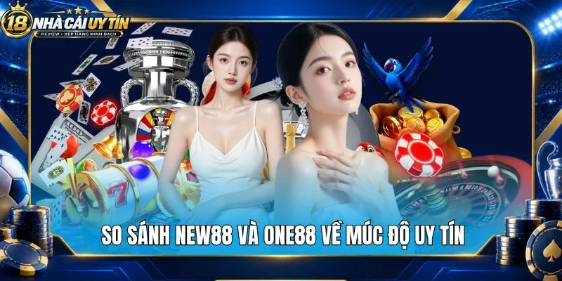 So sánh New88 và One88 về múc độ uy tín