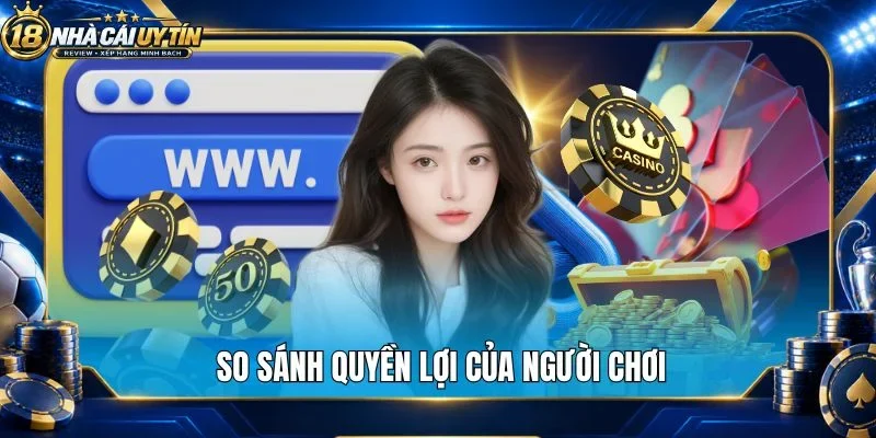 So sánh quyền lợi của người chơi