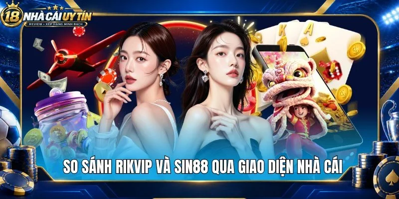 So sánh Rikvip và Sin88 qua giao diện nhà cái