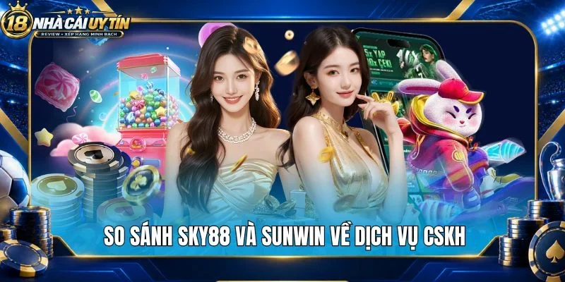 So sánh Sky88 và Sunwin về dịch vụ CSKH