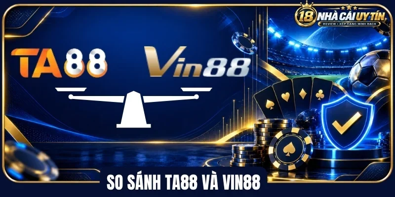So sánh Ta88 và Vin88 bằng những trải nghiệm thực
