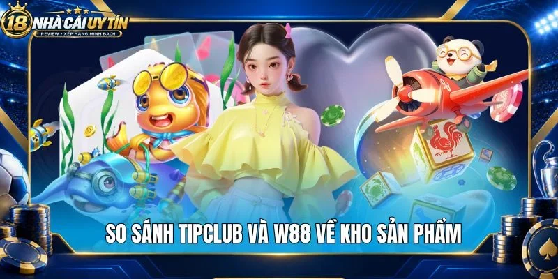 So sánh Tipclub và W88 về kho sản phẩm