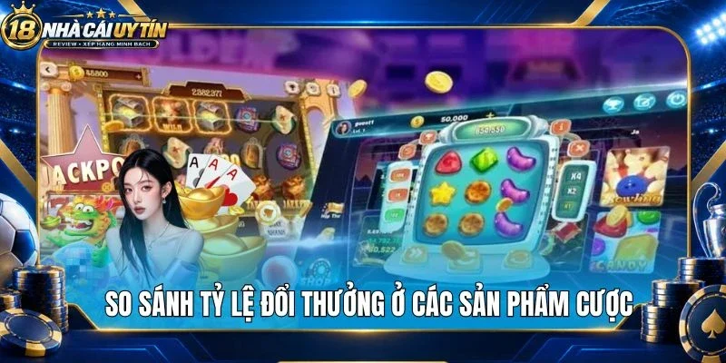 So sánh tỷ lệ đổi thưởng ở các sản phẩm cược