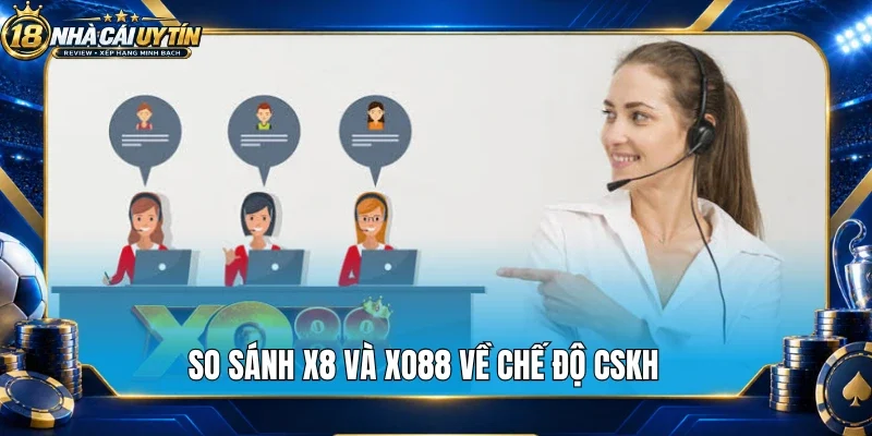 So sánh X8 và Xo88 về chế độ CSKH 