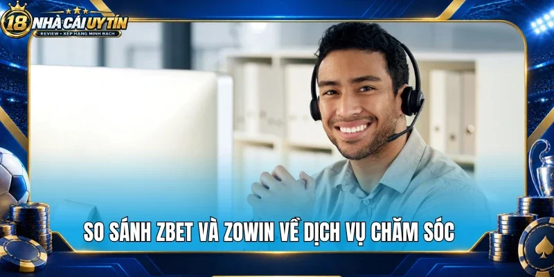 So sánh Zbet và Zowin về dịch vụ chăm sóc