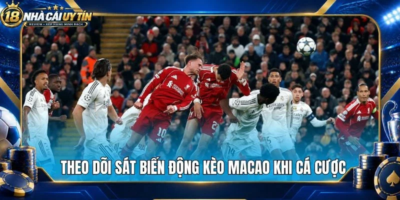 Theo dõi sát biến động kèo Macao khi cá cược