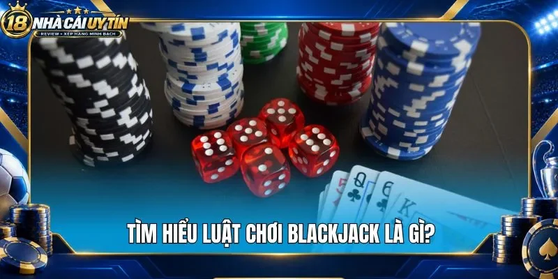 Tìm hiểu luật chơi blackjack là gì?