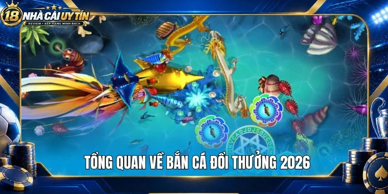 Tổng quan về bắn cá đổi thưởng 2026