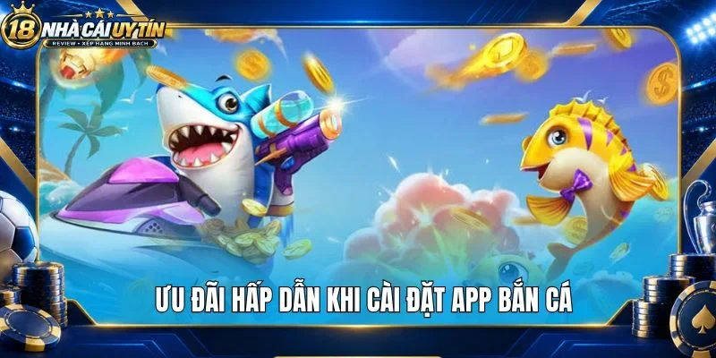 Ưu đãi hấp dẫn khi cài đặt app bắn cá