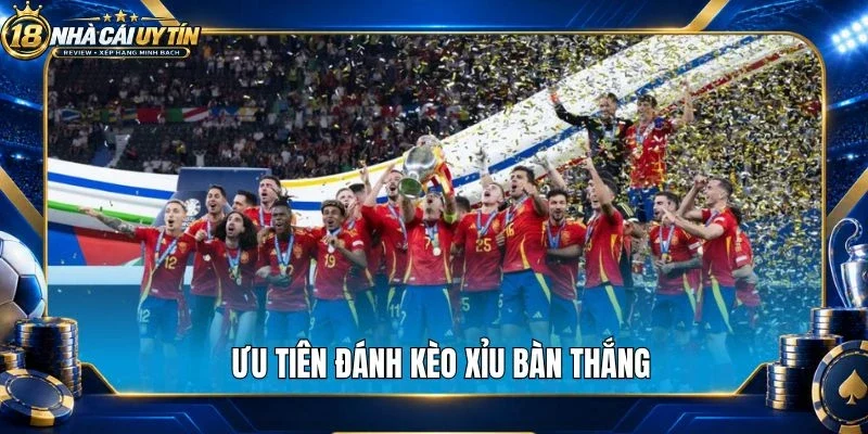 Ưu tiên đánh kèo xỉu bàn thắng