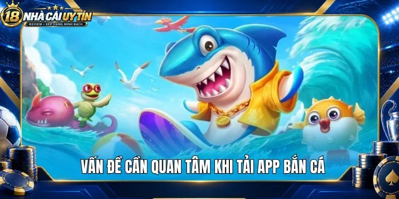 Vấn đề cần quan tâm khi tải app bắn cá